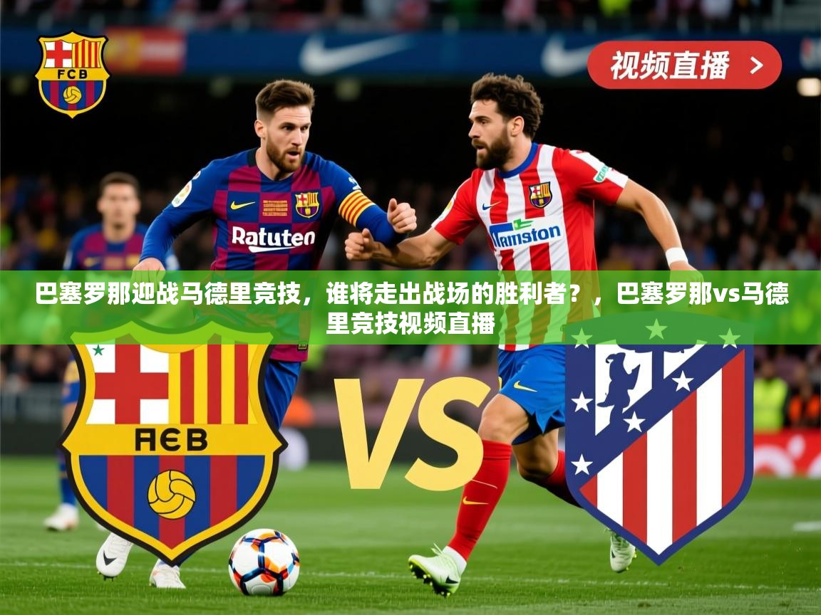 巴塞罗那迎战马德里竞技,谁将走出战场的胜利者?,巴塞罗那vs马德里竞技视频直播 巴塞罗那迎战马德里竞技,谁将走出战场的胜利者?,巴塞罗那vs马德里竞技视频直播