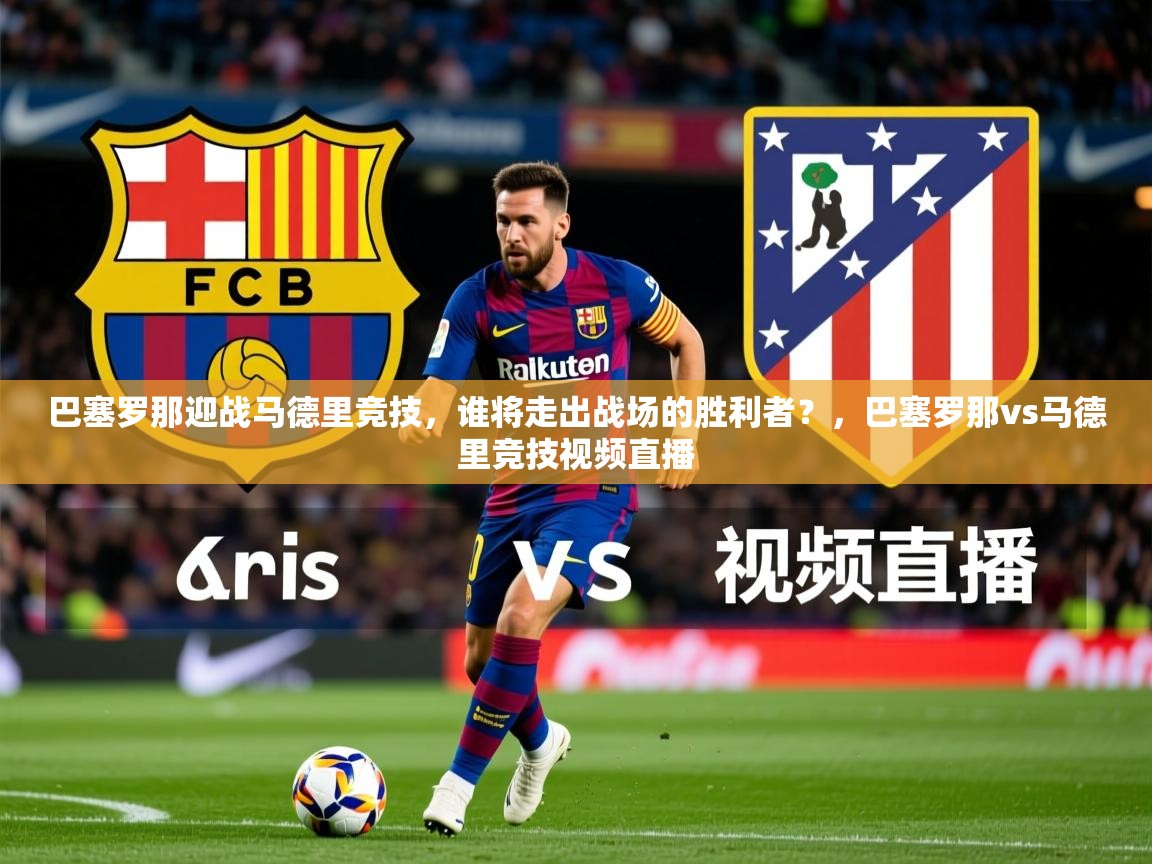 巴塞罗那迎战马德里竞技,谁将走出战场的胜利者?,巴塞罗那vs马德里竞技视频直播 巴塞罗那迎战马德里竞技,谁将走出战场的胜利者?,巴塞罗那vs马德里竞技视频直播