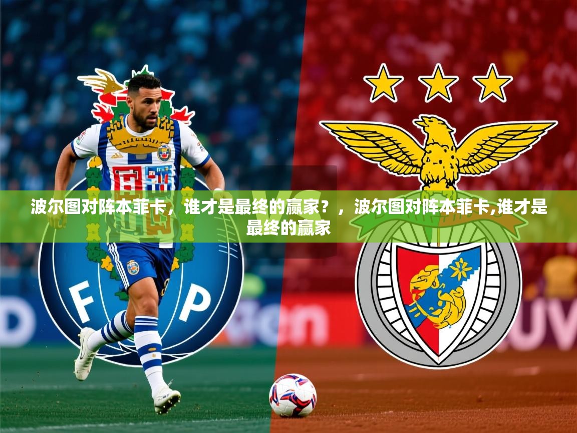 波尔图对阵本菲卡，谁才是最终的赢家？，波尔图对阵本菲卡,谁才是最终的赢家