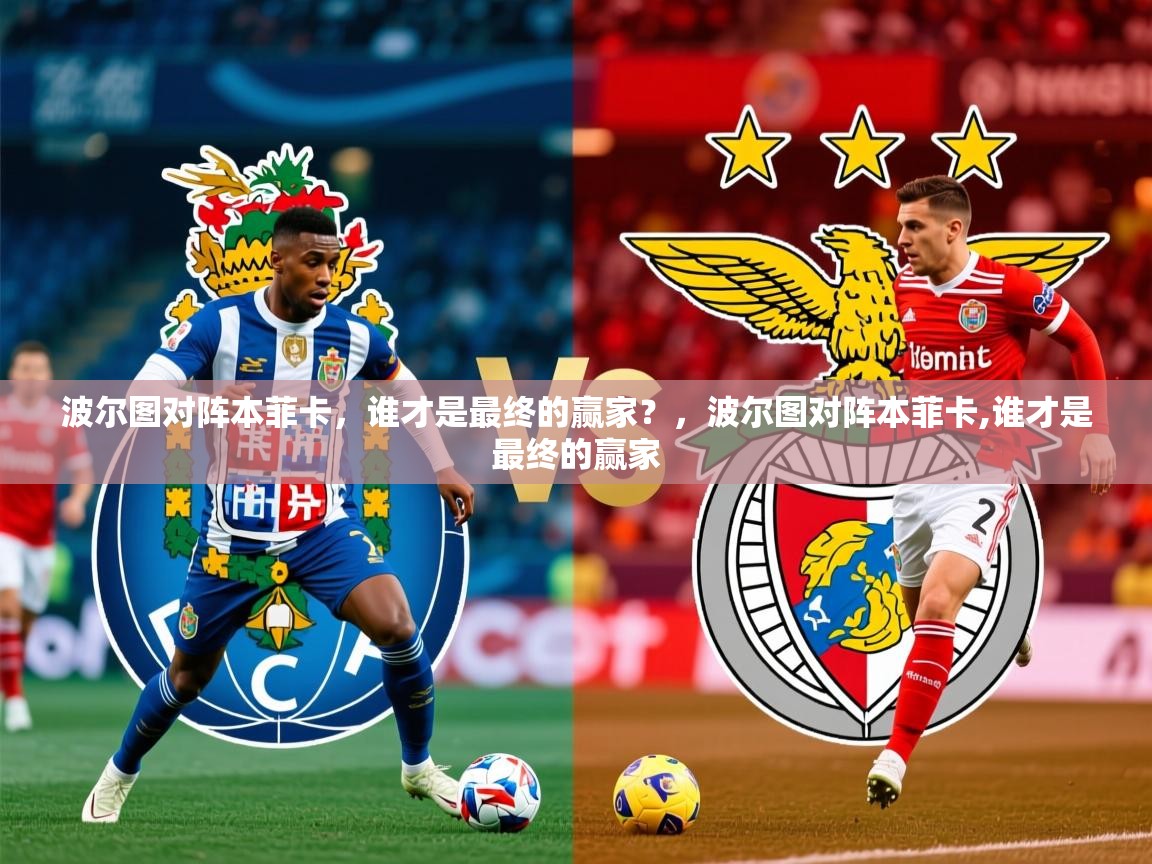 波尔图对阵本菲卡，谁才是最终的赢家？，波尔图对阵本菲卡,谁才是最终的赢家