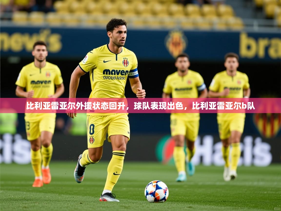 比利亚雷亚尔外援状态回升，球队表现出色，比利亚雷亚尔b队