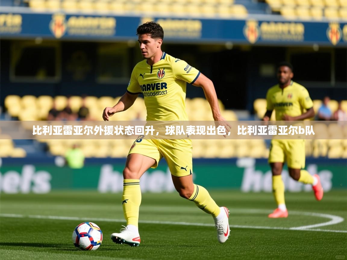 比利亚雷亚尔外援状态回升，球队表现出色，比利亚雷亚尔b队