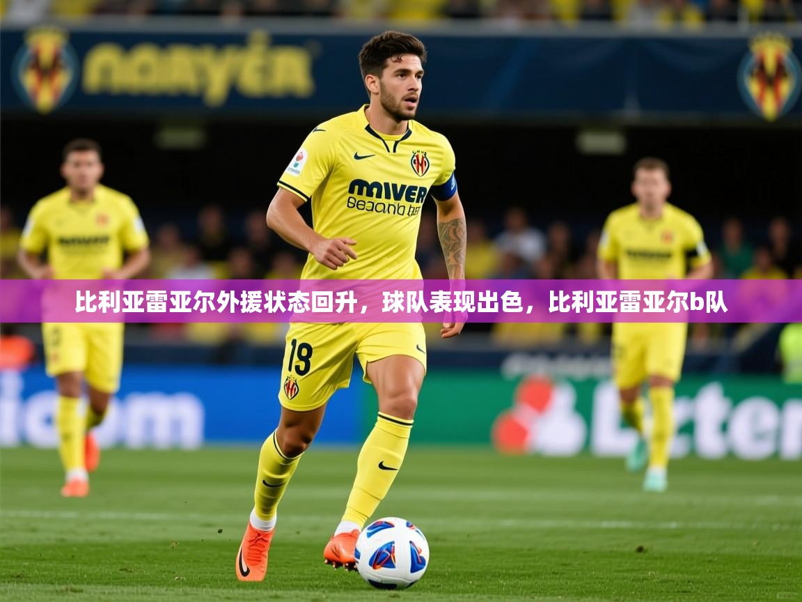 比利亚雷亚尔外援状态回升，球队表现出色，比利亚雷亚尔b队