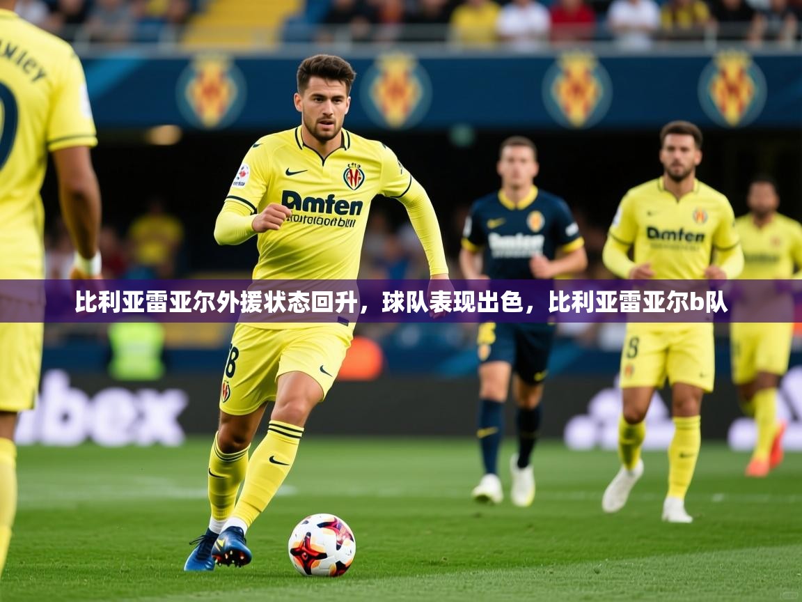 比利亚雷亚尔外援状态回升，球队表现出色，比利亚雷亚尔b队