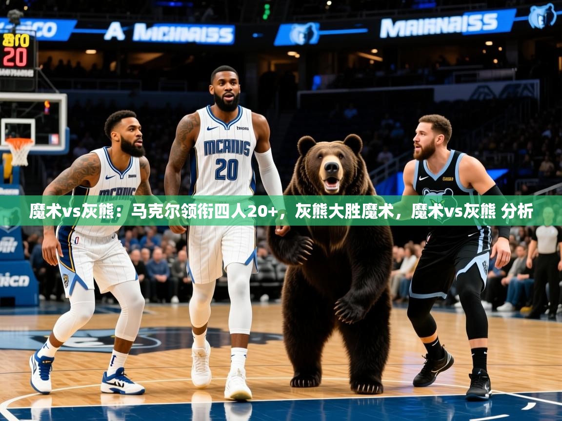 魔术vs灰熊：马克尔领衔四人20+，灰熊大胜魔术，魔术vs灰熊 分析