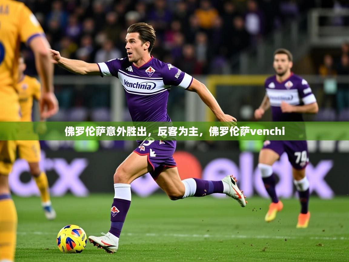 佛罗伦萨意外胜出,反客为主,佛罗伦萨venchi 佛罗伦萨意外胜出,反客为主,佛罗伦萨venchi