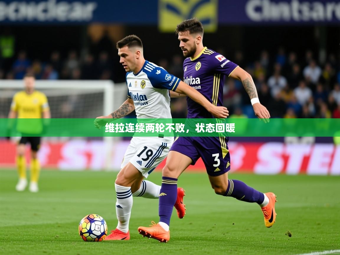维拉连续两轮不败,状态回暖 维拉连续两轮不败,状态回暖
